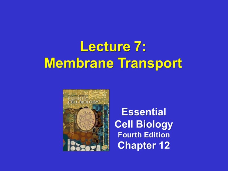 Lecture 7: Membrane Transport  Essential Cell Biology Fourth Edition Chapter 12